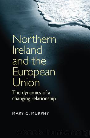 Northern Ireland and the European Union: The Dynamics of a Changing Relationship by Mary C. Murphy