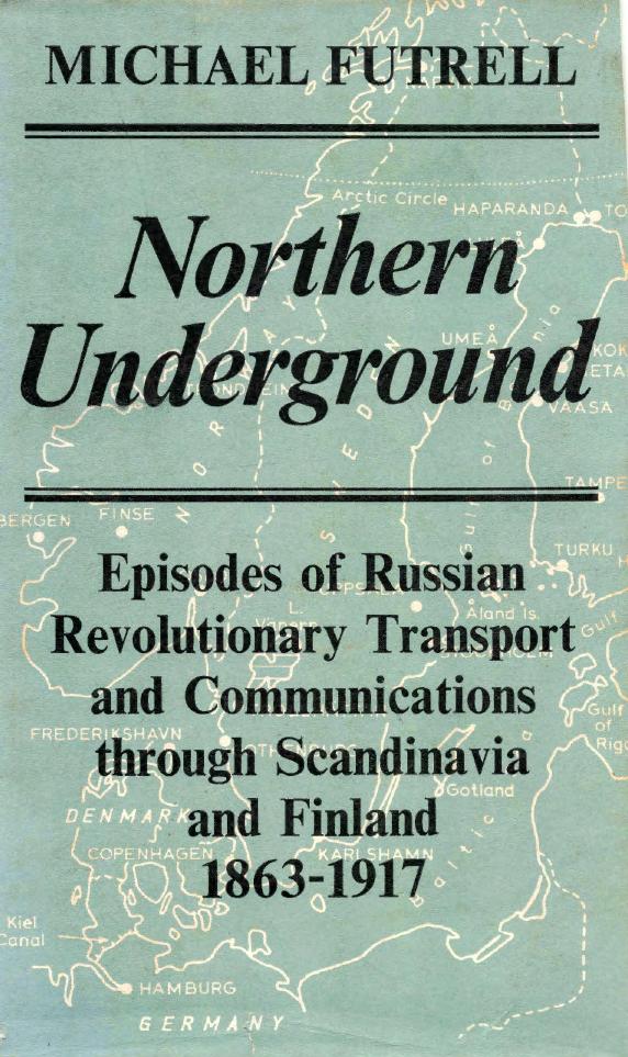 Northern Underground: Episodes of Russian Revolutionary Transport and Communications Through Scandinavia and Finland 1863-1917 by Michael Futrell