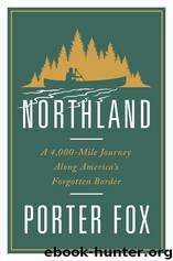 Northland_A 4,000-Mile Journey Along America's Forgotten Border by Porter Fox