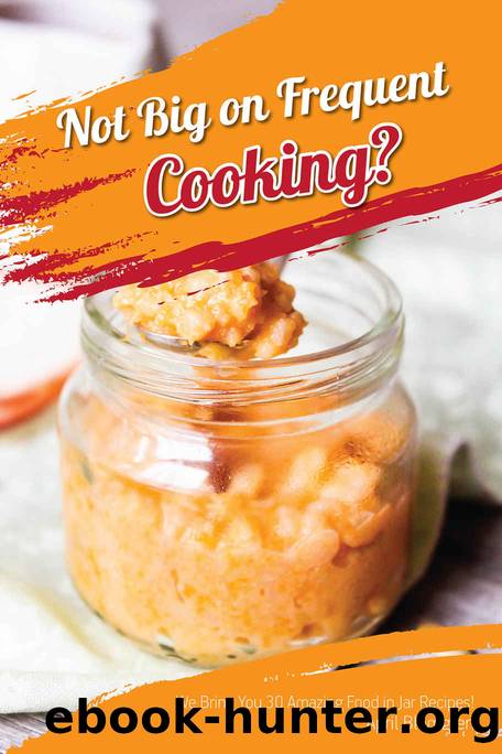 Not Big on Frequent Cooking?: We Bring You 30 Amazing Food in Jar Recipes! by April Blomgren
