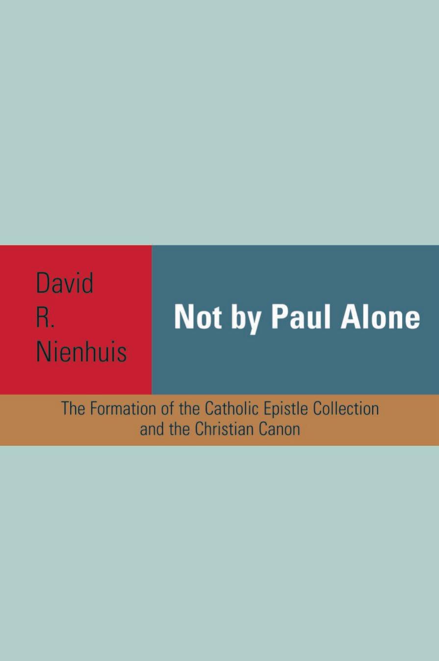 Not By Paul Alone: The Formation of the Catholic Epistle Collection and Christian Canon by David R. Nienhuis