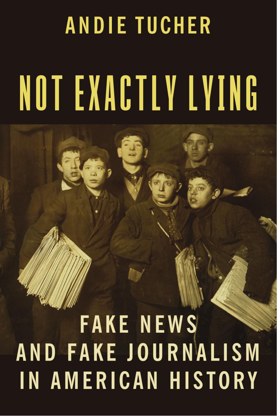 Not Exactly Lying: Fake News and Fake Journalism in American History by Tucher Andie