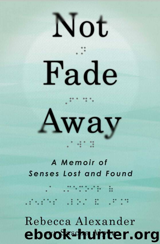Not Fade Away: A Memoir of Senses Lost and Found by Rebecca Alexander & Sascha Alper