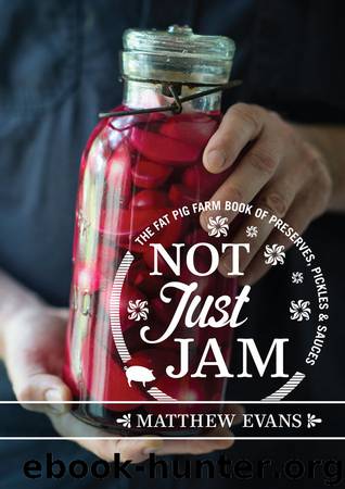 Not Just Jam: The Fat Pig Farm book of preserves, pickles and sauces by Evans Matthew