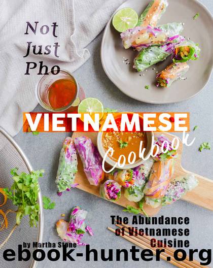 Not Just Pho Vietnamese Cookbook: The Abundance of Vietnamese Cuisine by Martha Stone
