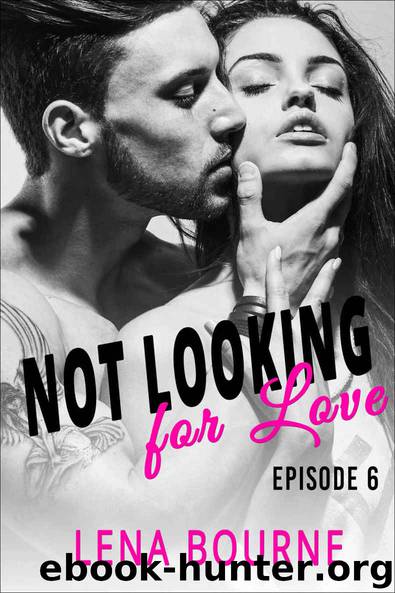 Not Looking for Love: Episode 6 (A New Adult Contemporary Romance Novel) by Lena Bourne