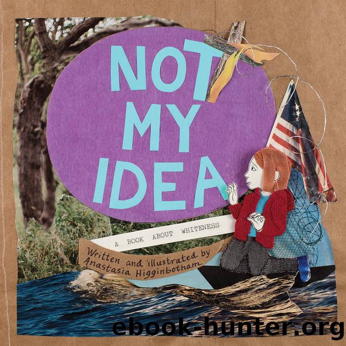 Not My Idea: A Book about Whiteness by Anastasia Higginbotham