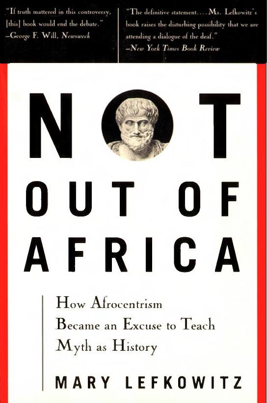 Not Out Of Africa by How ''Afrocentrism'' Became An Excuse To Teach Myth As History (1997) by Mary R. Lefkowitz