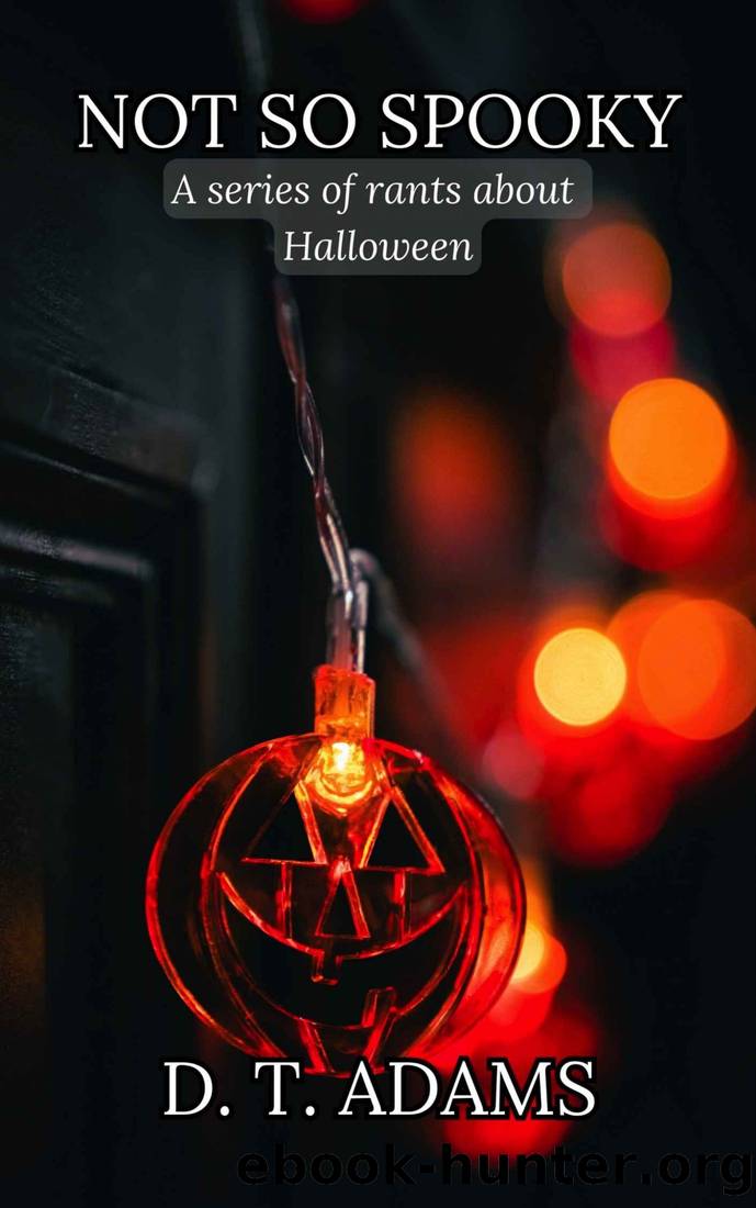 Not So Spooky: A Series of Rants About Halloween by D. T. Adams