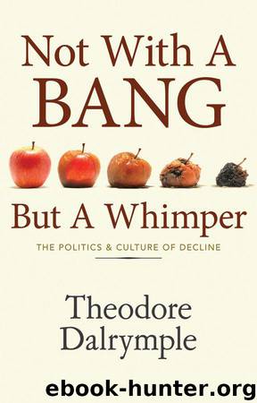 Not With a Bang But a Whimper: The Politics & Culture of Decline by Theodore Dalrymple