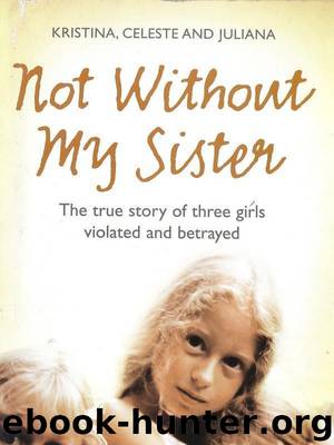 Not Without My Sister: The True Story of Three Girls Violated and Betrayed by Kristina Jones & Celeste Jones & Juliana Buhring