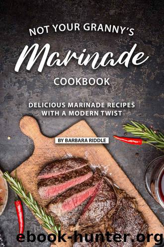 Not Your Granny’s Marinade Cookbook: Delicious Marinade Recipes with a Modern Twist by Barbara Riddle
