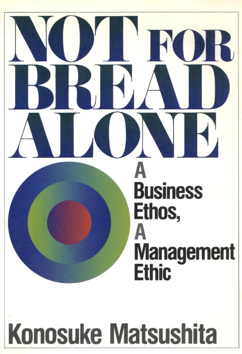 Not for Bread Alone: A Business Ethos, a Management Ethic by Konosuke Matsushita