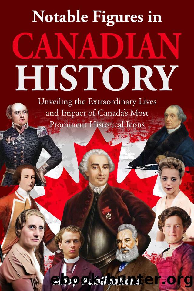 Notable Figures in Canadian History: Unveiling the Extraordinary Lives and Impact of Canadaâs Most Prominent Historical Icons by Publications Ahoy