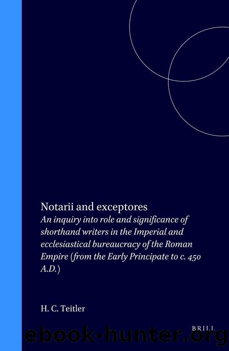 Notarii and Exceptores: An Inquiry Into Role and Significance of Shorthand Writers in the Imperial and Ecclesiastical Bureaucracy of the Roman Empire: from the Early Principate to C. 450 A.D. by H. C. Teitler