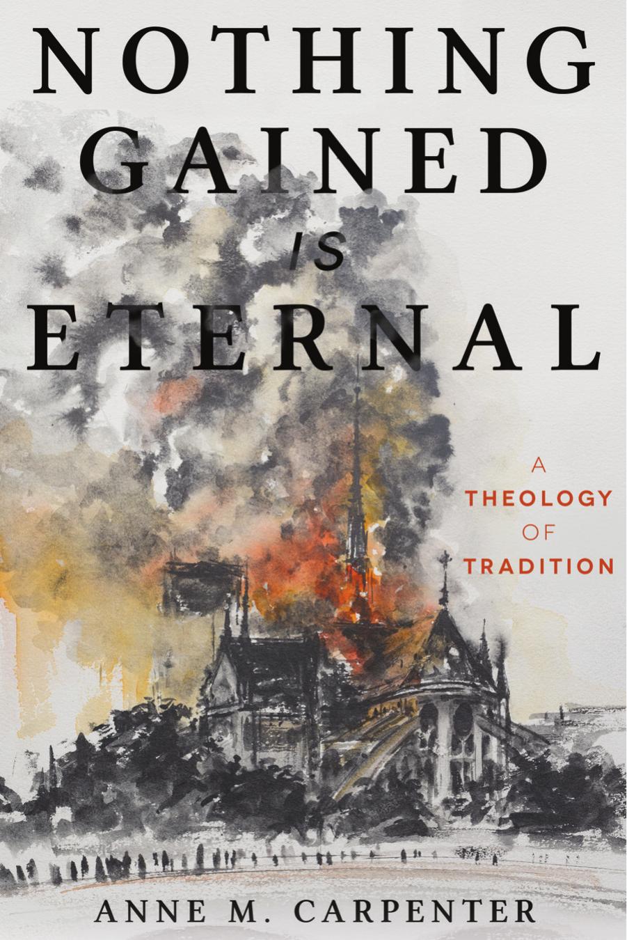Nothing Gained Is Eternal: A Theology of Tradition by Anne M. Carpenter