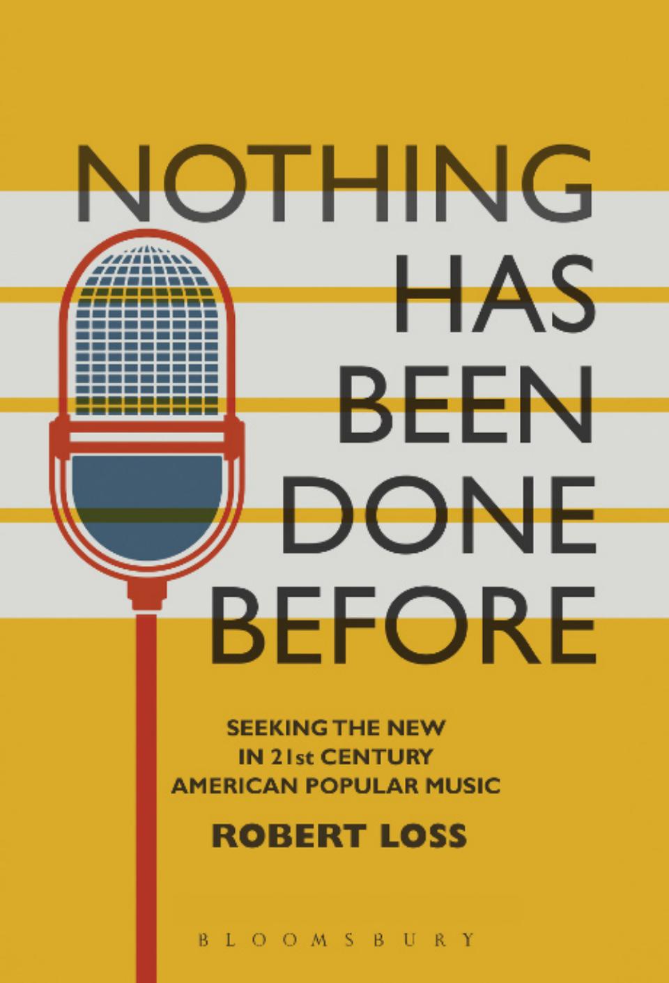 Nothing Has Been Done Before: Seeking the New in 21st-Century American Popular Music by Robert Loss