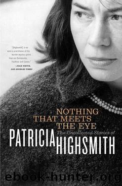 Nothing That Meets the Eye: The Uncollected Stories of Patricia Highsmith by Highsmith Patricia