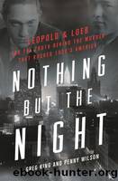 Nothing but the Night: Leopold & Loeb and the Truth Behind the Murder That Rocked 1920s America by King Greg & Wilson Penny