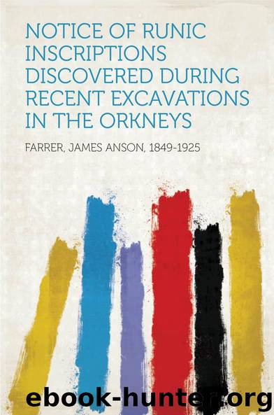 Notice of Runic Inscriptions Discovered during Recent Excavations in the Orkneys by Farrer James Anson 1849-1925