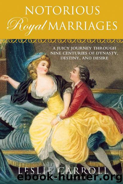 Notorious Royal Marriages: A Juicy Journey through Nine Centuries of Dynasty, Destiny, and Desire by Leslie Carroll