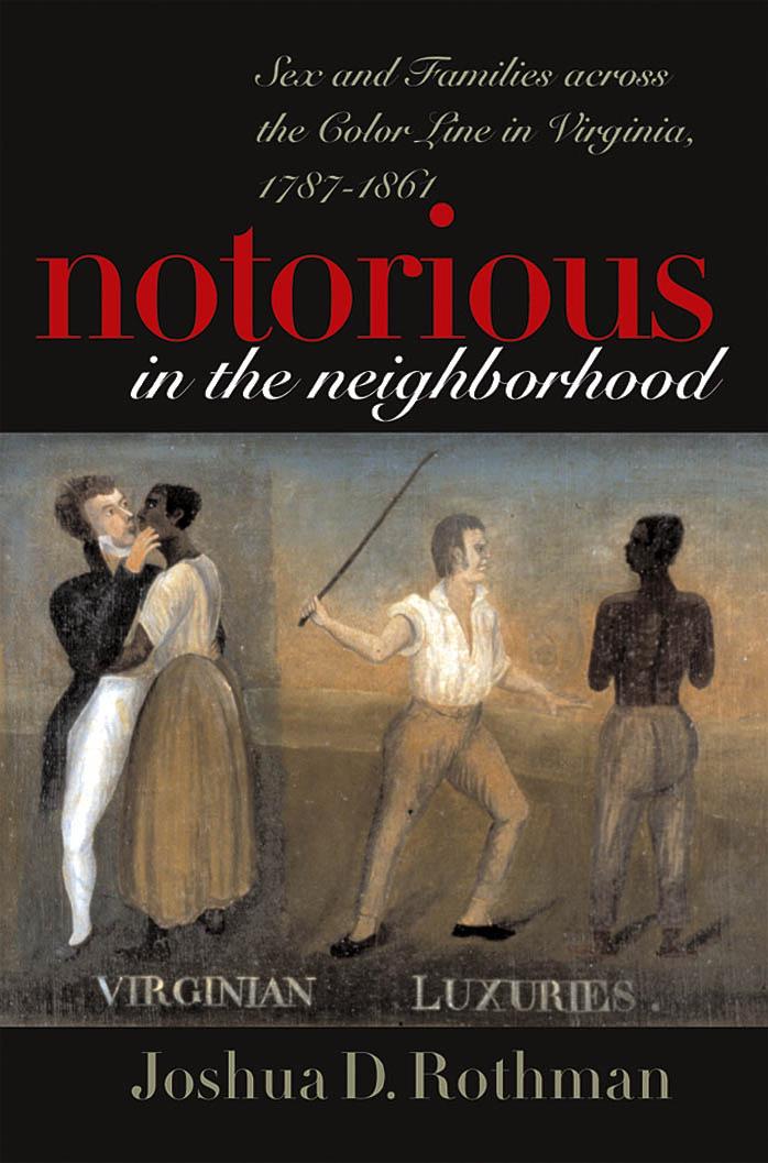 Notorious in the Neighborhood: Sex and Families across the Color Line in Virginia, 1787-1861 by Joshua D. Rothman