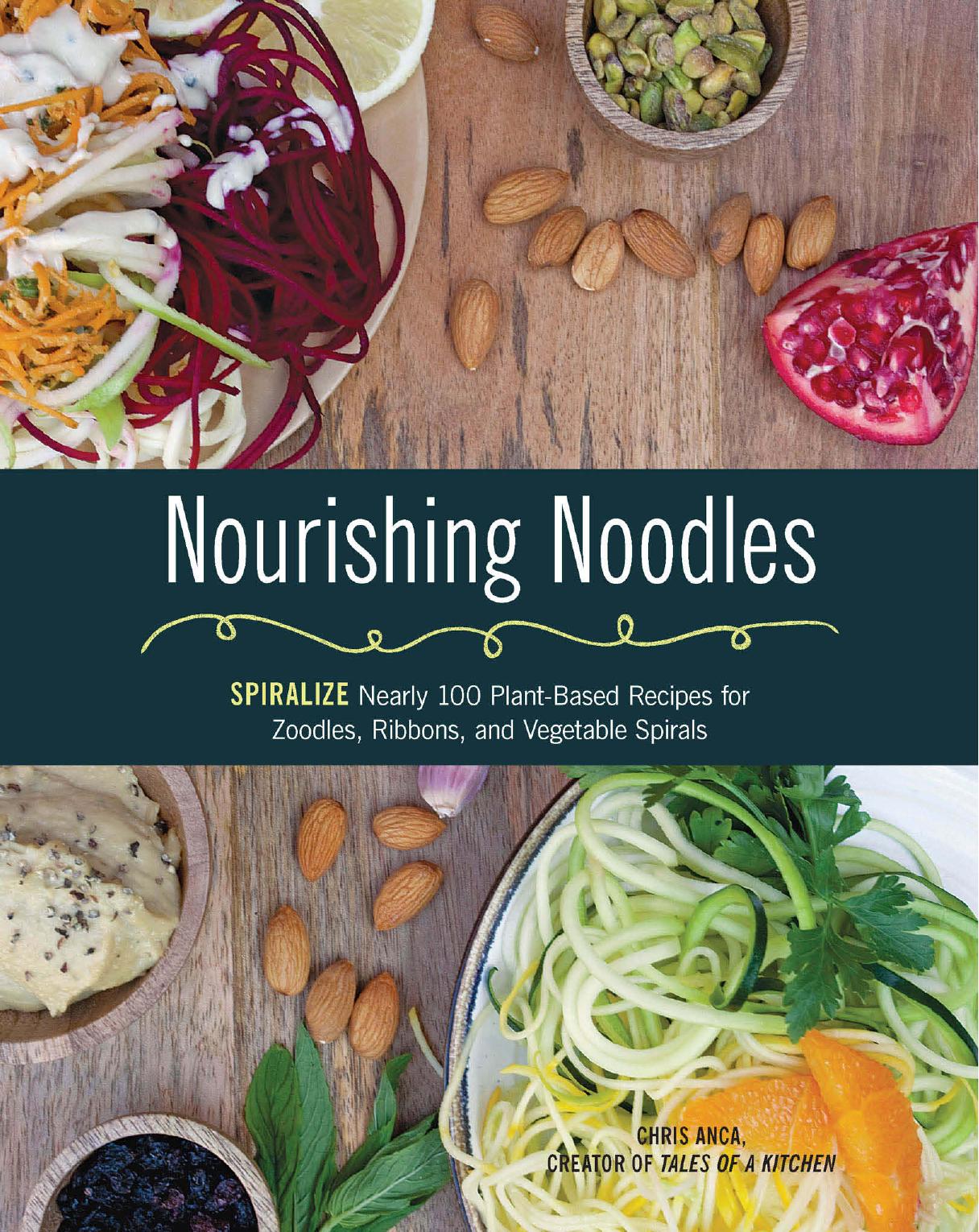 Nourishing noodles: spiralize nearly 100 plant-based recipes for zoodles, ribbons, and other vegetable spirals by Anca Chris