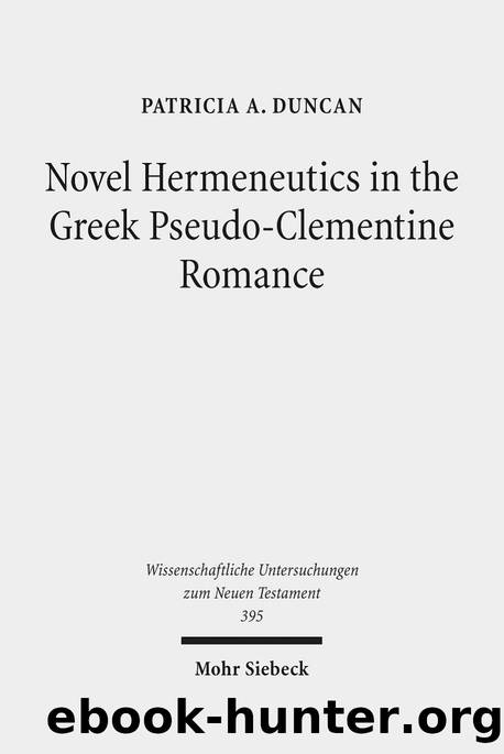 Novel Hermeneutics in the Greek Pseudo-Clementine Romance (Wissenschaftliche Untersuchungen Zum Neuen Testament) by Patricia A Duncan