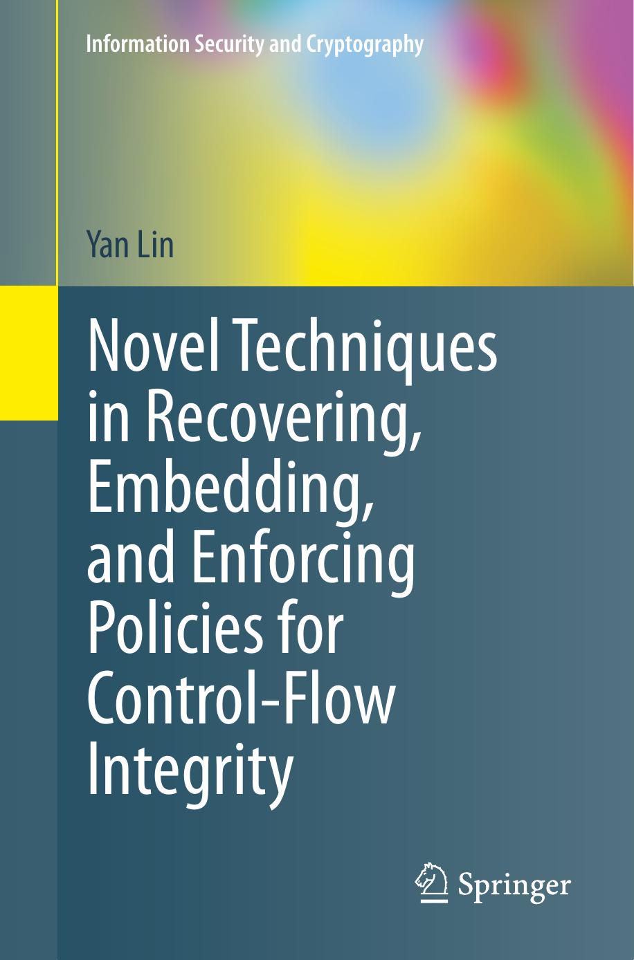 Novel Techniques in Recovering, Embedding, and Enforcing Policies for Control-Flow Integrity (Information Security and Cryptography) by Yan Lin