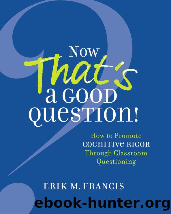 Now That's a Good Question! : How to Promote Cognitive Rigor Through Classroom Questioning by Erik M. Francis