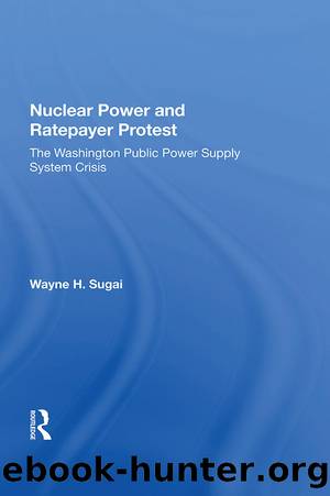 Nuclear Power and Ratepayer Protest: The Washington Public Power Supply System Crisis by Wayne H. Sugai