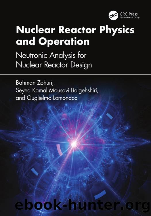 Nuclear Reactor Physics and Operation: Neutronic Analysis for Nuclear Reactor Design by Bahman Zohuri & Seyed Kamal Mousavi Balgehshiri & and Guglielmo Lomonaco