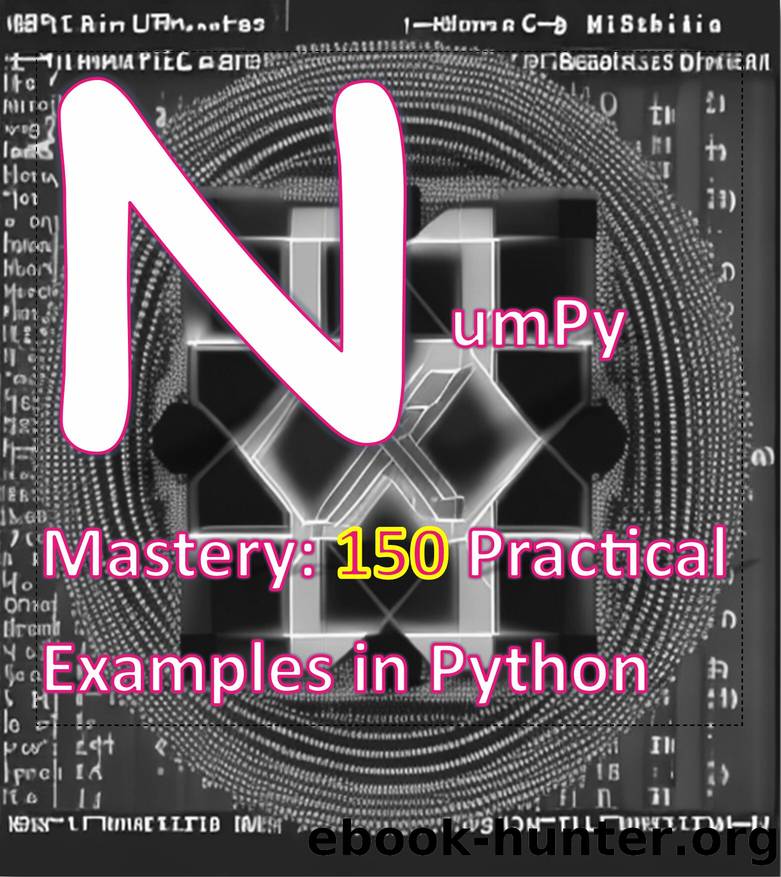 NumPy Mastery 150 Practical Examples in Python: A Comprehensive Guide to Mastering NumPy for Data Science, Machine Learning, and Scientific Computing by khonprakhon suchat