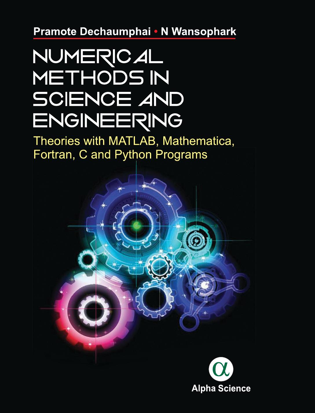 Numerical Methods in Science and Engineering Theories with MATLAB, Mathematica, Fortran, C and Python Programs by P. Dechaumphai N. Wansophark