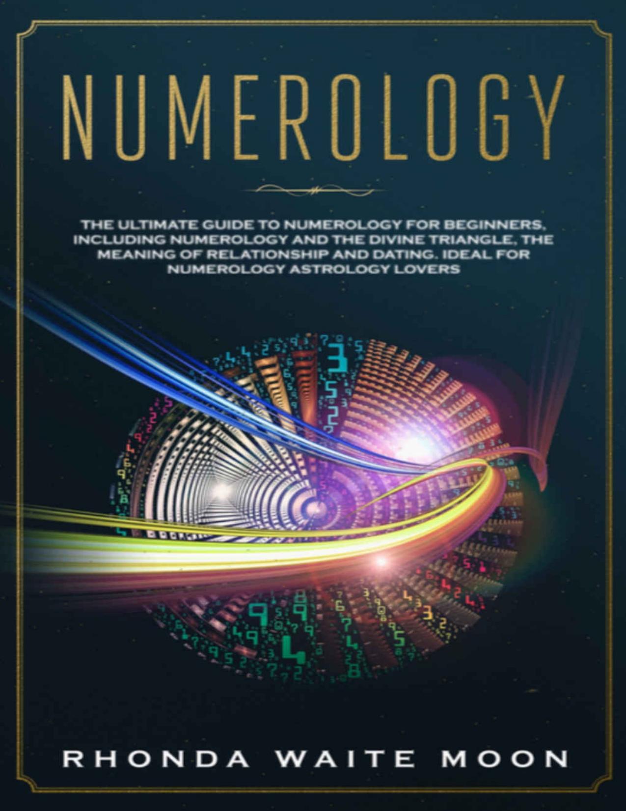 Numerology: The Ultimate Guide to Numerology for Beginners, Including Numerology and the Divine Triangle, the Meaning of Relationships and Dating. Ideal for Numerology Astrology Lovers by Rhonda Waite Moon