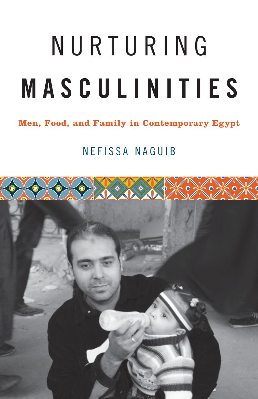 Nurturing Masculinities: Men, Food, and Family in Contemporary Egypt by Nefissa Naguib