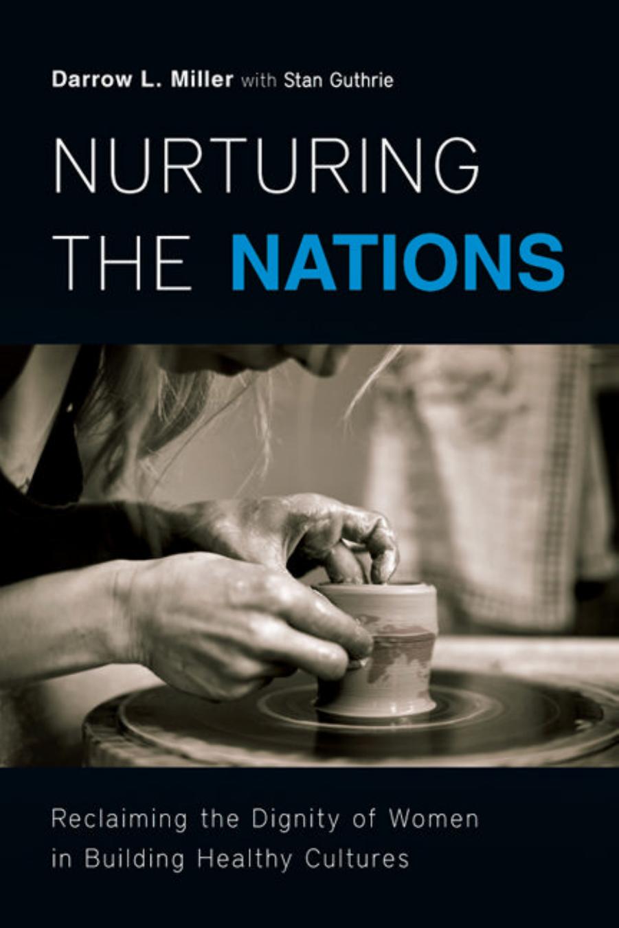 Nurturing the Nations: Reclaiming the Dignity of Women in Building Healthy Cultures by Darrow L. Miller Stan Guthrie