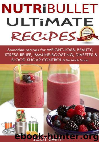 Nutribullet: Nutribullet Ultimate Recipes: Smoothie Recipes for Weight-loss, Beauty, Stress-Relief, Immune - boosting, Diabetes & Blood Sugar Control & So much More! by Jessy Smith