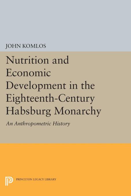 Nutrition and Economic Development in the Eighteenth-Century Habsburg Monarchy: An Anthropometric History by John Komlos