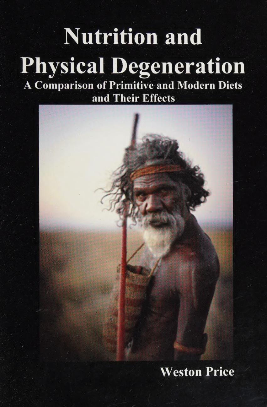 Nutrition and Physical Degeneration - A comparison of primitive and modern diets and their effects by Weston A. Price Price-Pottenger Nutrition Foundation (editor)