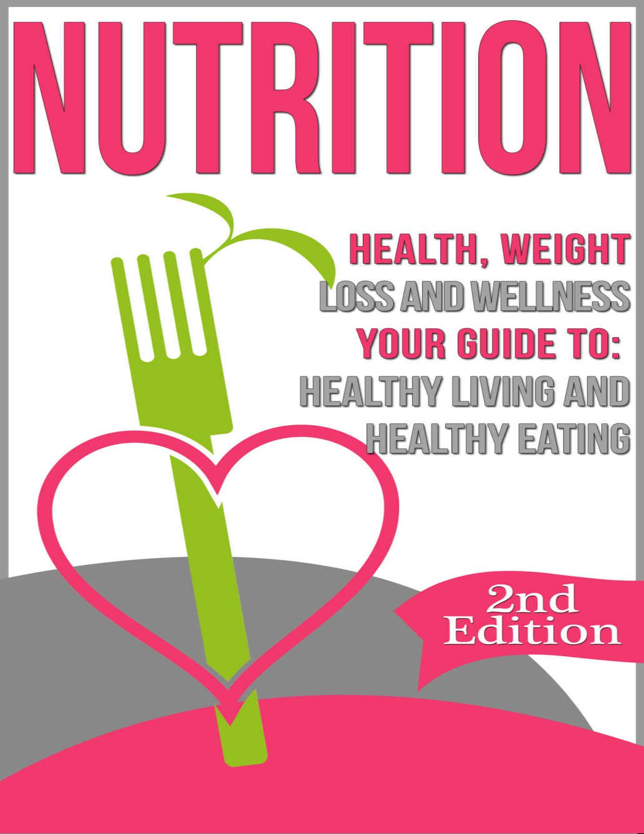 Nutrition: Health, Weight Loss and Wellness: Your Guide to: Healthy Living and Healthy Eating (Nutrition Facts, Nutrition for Dummies, Nutrition 101, Weight ... Basics, Healthy Habits, Eat Healthy) by N Bjorn