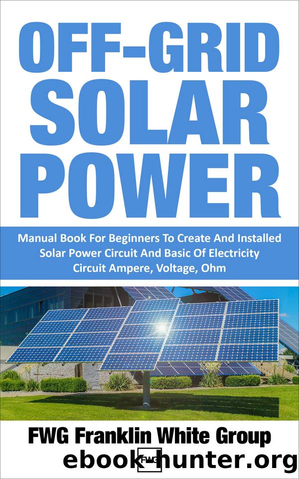OFF-GRID SOLAR POWER: Manual Book For Beginners To Created And Installed Solar Power Circuit And Basic Of Electricity Circuit Ampere, Voltage, Ohm. by FWG Franklin White Group