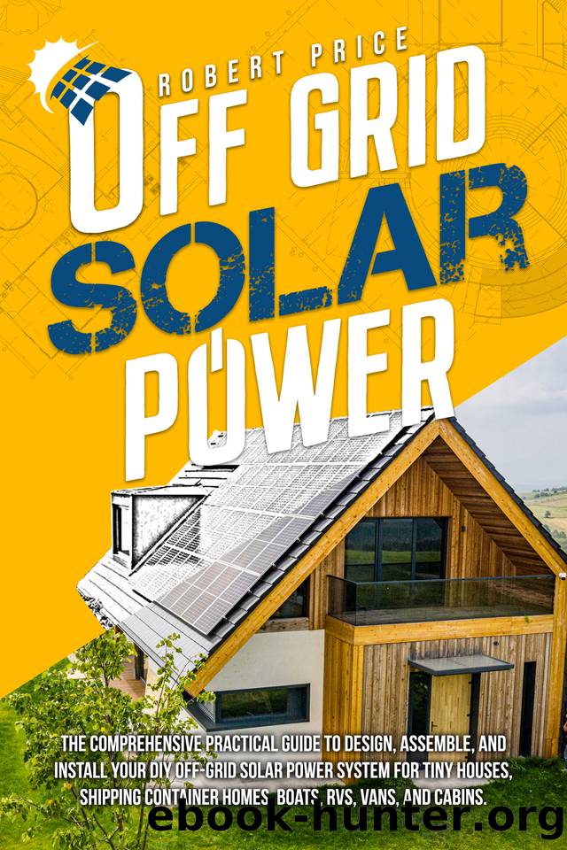 OFF-GRID SOLAR POWER: The Comprehensive Practical Guide to Design,Assemble,and Install Your DIY Off-Grid Solar Power System for Tiny Houses,Shipping Container Homes,Boats,RVs,Vans, and Cabins. by Price Robert