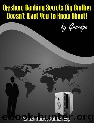 OFFSHORE BANKING - KEEPING YOUR FINANCES PRIVATE Special Report #3 (Secrets Big Brother Doesn't Want You To Know About!) by Grandpa