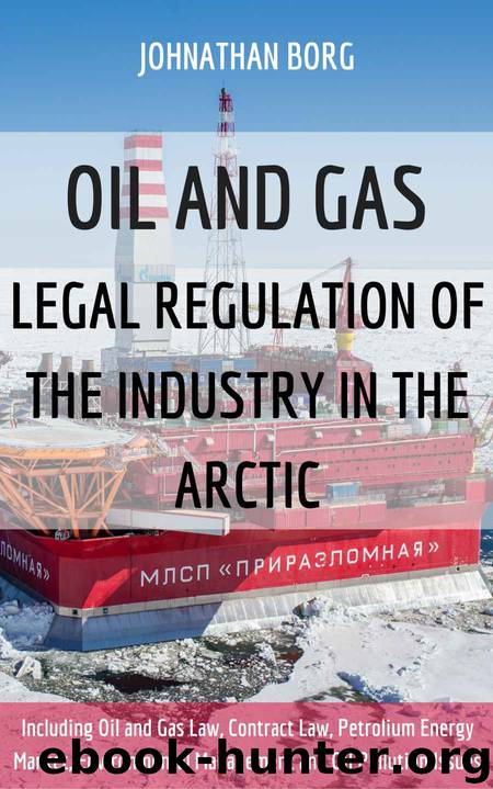 OIL AND GAS: LEGAL REGULATION OF THE INDUSTRY IN THE ARCTIC: Including Oil and Gas Law, Contract Law, Petrolium Energy Market, Environmental Management and Oil Pollution Issues, petroleum extraction by Johnathan Borg