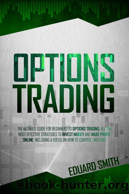 OPTIONS TRADING: THE ULTIMATE GUIDE FOR BEGINNERS TO OPTIONS TRADING. ALL THE MOST EFFECTIVE STRATEGIES TO INVEST MONEY AND MAKE PROFIT ONLINE. INCLUDING A FOCUS ON HOW TO CONTROL EMOTIONS by EDUARD SMITH