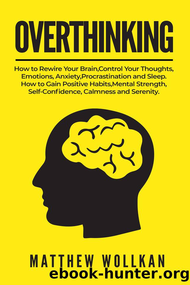 OVERTHINKING: How to Rewire Your Brain, Control Your Thoughts, Emotions, Anxiety, Procrastination and Sleep. How to Gain Positive Habits, Mental Strength, Self-Confidence, Calmness and Serenity. by Matthew Wollkan