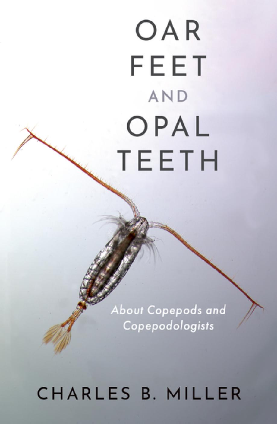 Oar Feet and Opal Teeth: About Copepods and Copepodologists by Charles B. Miller