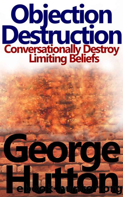 Objection Destruction: Conversationally Destroy Objections and Limiting Beliefs by George Hutton