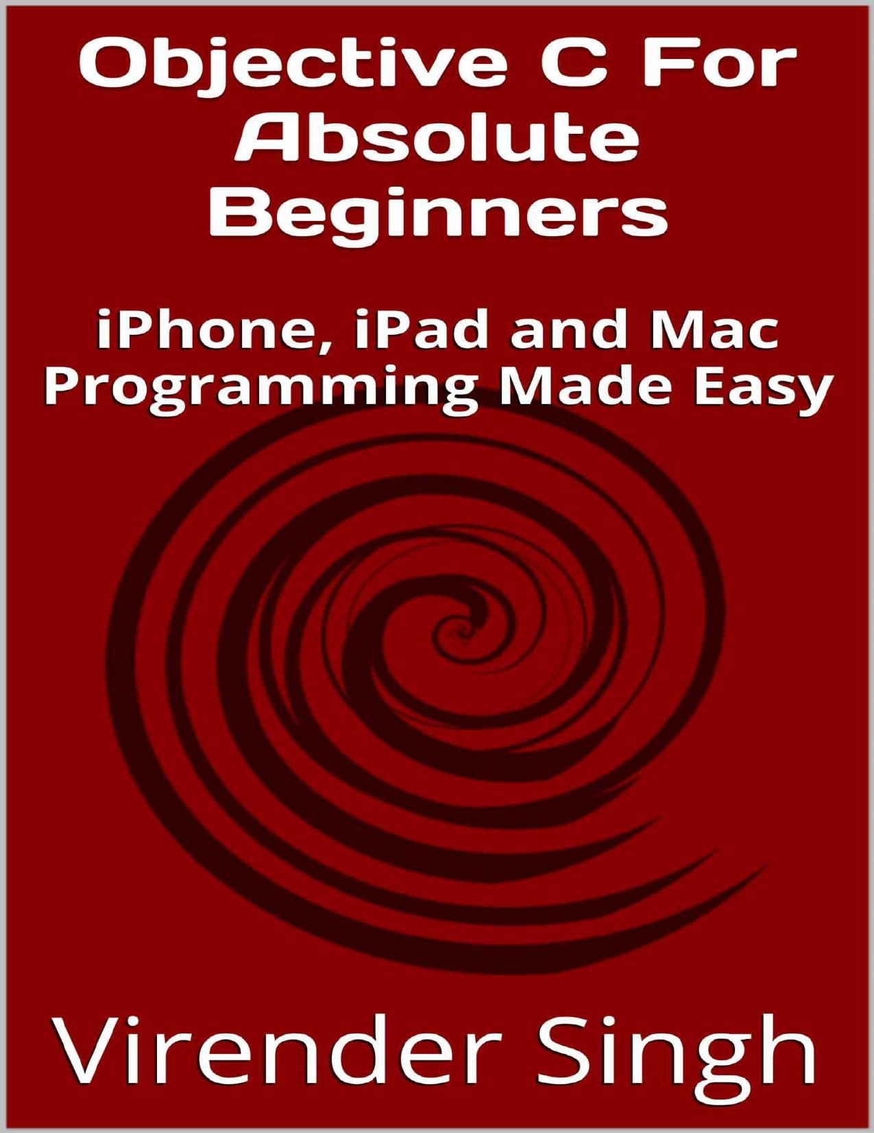 Objective C For Absolute Beginners: iPhone,iPad and Mac Programming Made Easy by Singh Virender